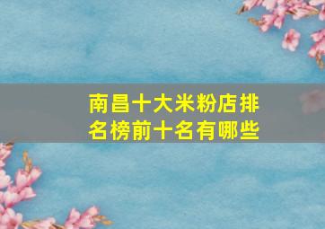 南昌十大米粉店排名榜前十名有哪些