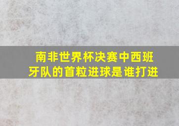 南非世界杯决赛中西班牙队的首粒进球是谁打进