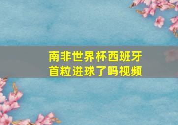 南非世界杯西班牙首粒进球了吗视频