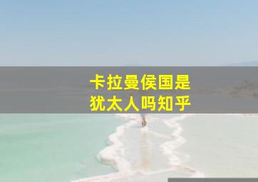 卡拉曼侯国是犹太人吗知乎