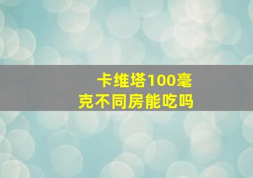 卡维塔100毫克不同房能吃吗