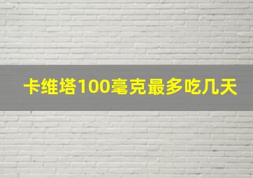 卡维塔100毫克最多吃几天