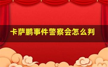 卡萨鹏事件警察会怎么判