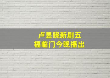 卢昱晓新剧五福临门今晚播出