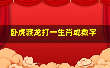 卧虎藏龙打一生肖或数字