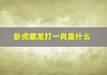 卧虎藏龙打一肖是什么