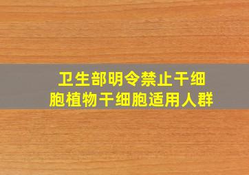 卫生部明令禁止干细胞植物干细胞适用人群