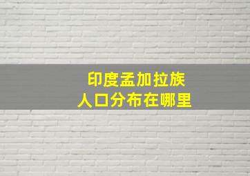 印度孟加拉族人口分布在哪里