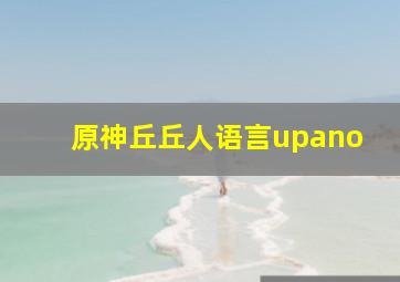 原神丘丘人语言upano