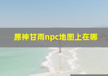 原神甘雨npc地图上在哪