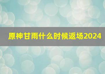 原神甘雨什么时候返场2024