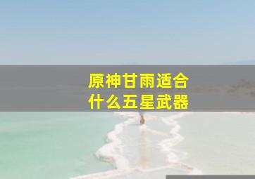 原神甘雨适合什么五星武器