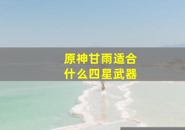 原神甘雨适合什么四星武器