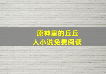 原神里的丘丘人小说免费阅读