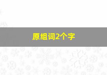 原组词2个字