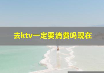 去ktv一定要消费吗现在