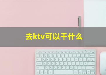 去ktv可以干什么