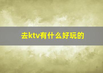 去ktv有什么好玩的