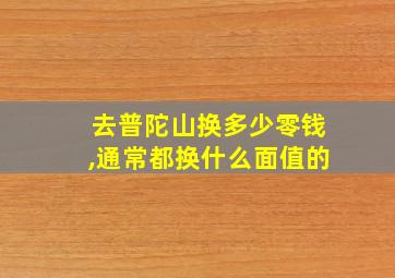 去普陀山换多少零钱,通常都换什么面值的