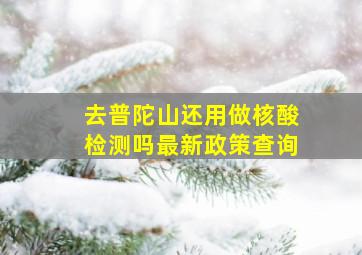 去普陀山还用做核酸检测吗最新政策查询