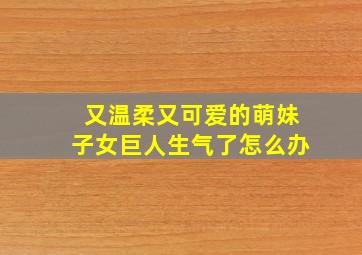 又温柔又可爱的萌妹子女巨人生气了怎么办