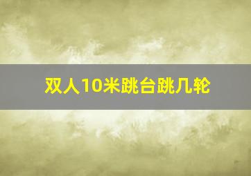 双人10米跳台跳几轮