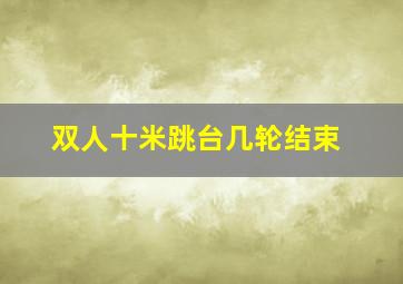 双人十米跳台几轮结束