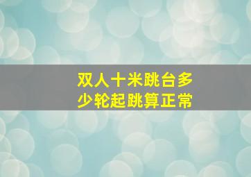 双人十米跳台多少轮起跳算正常