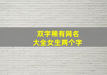 双字稀有网名大全女生两个字