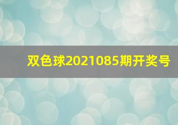 双色球2021085期开奖号