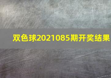 双色球2021085期开奖结果