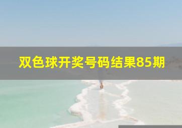 双色球开奖号码结果85期