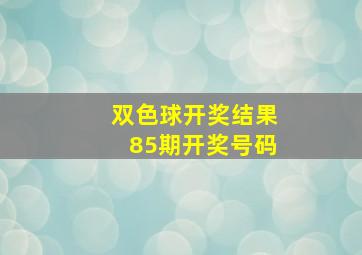 双色球开奖结果85期开奖号码