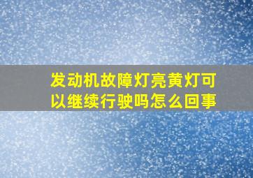 发动机故障灯亮黄灯可以继续行驶吗怎么回事