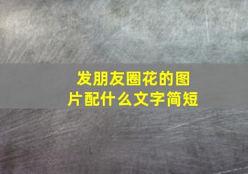 发朋友圈花的图片配什么文字简短