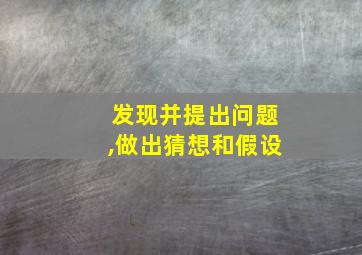 发现并提出问题,做出猜想和假设