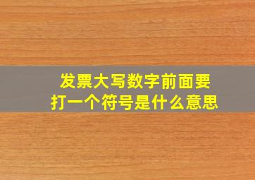 发票大写数字前面要打一个符号是什么意思