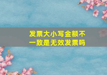 发票大小写金额不一致是无效发票吗