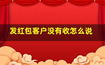 发红包客户没有收怎么说