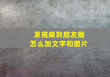 发视频到朋友圈怎么加文字和图片