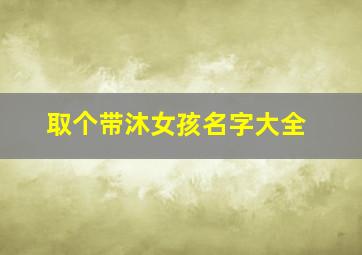 取个带沐女孩名字大全