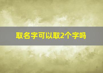 取名字可以取2个字吗