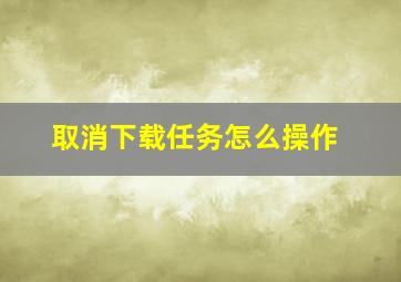 取消下载任务怎么操作