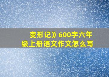 变形记》600字六年级上册语文作文怎么写