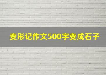 变形记作文500字变成石子