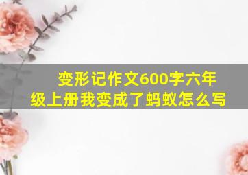 变形记作文600字六年级上册我变成了蚂蚁怎么写