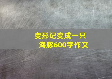 变形记变成一只海豚600字作文