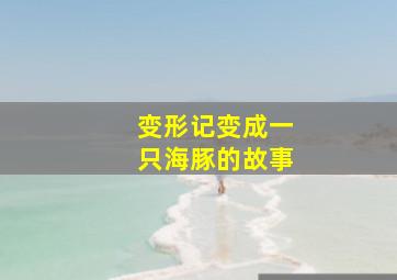 变形记变成一只海豚的故事