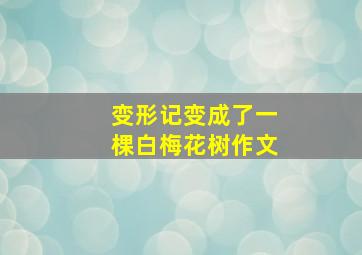 变形记变成了一棵白梅花树作文