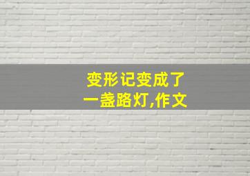 变形记变成了一盏路灯,作文